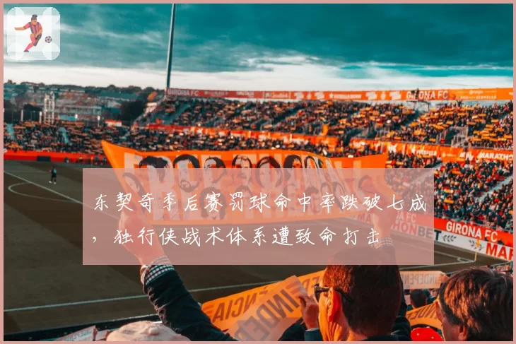东契奇季后赛罚球命中率跌破七成,独行侠战术体系遭致命打击