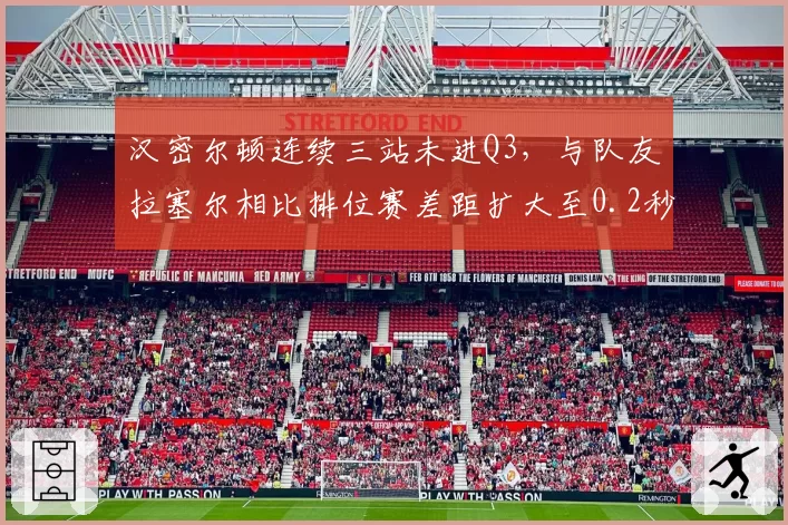 汉密尔顿连续三站未进Q3,与队友拉塞尔相比排位赛差距扩大至0.2秒