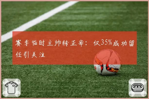 赛季临时主帅转正率：仅35%成功留任引关注