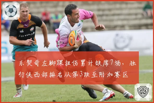 东契奇左脚踝扭伤累计缺席7场,独行侠西部排名从第3跌至附加赛区