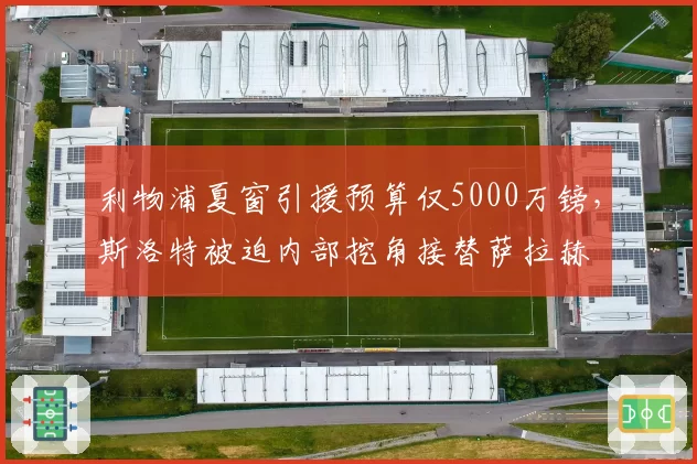 利物浦夏窗引援预算仅5000万镑，斯洛特被迫内部挖角接替萨拉赫