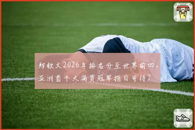 郑钦文2026年排名升至世界前四，亚洲首个大满贯冠军指日可待？