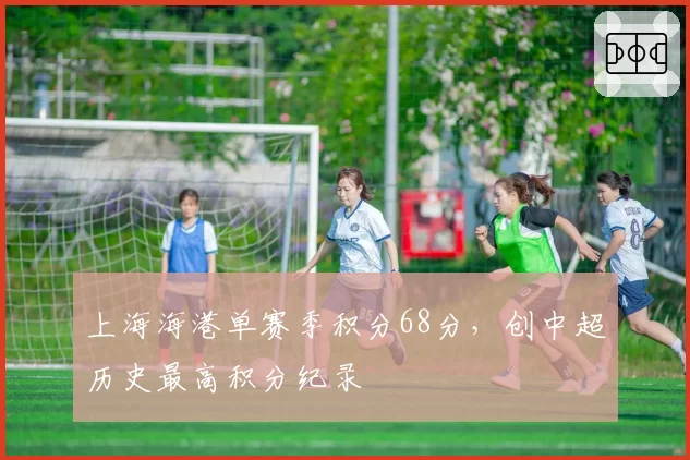 上海海港单赛季积分68分，创中超历史最高积分纪录