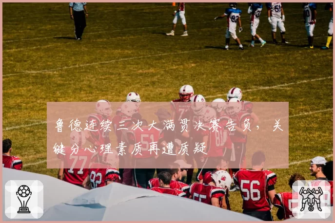 鲁德连续三次大满贯决赛告负,关键分心理素质再遭质疑