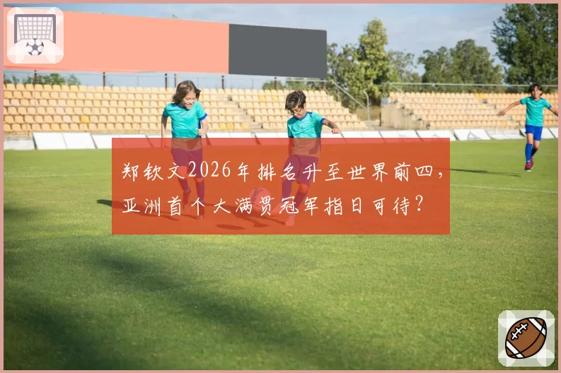 郑钦文2026年排名升至世界前四,亚洲首个大满贯冠军指日可待?