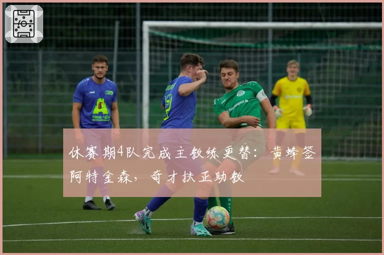 休赛期4队完成主教练更替:黄蜂签阿特金森,奇才扶正助教