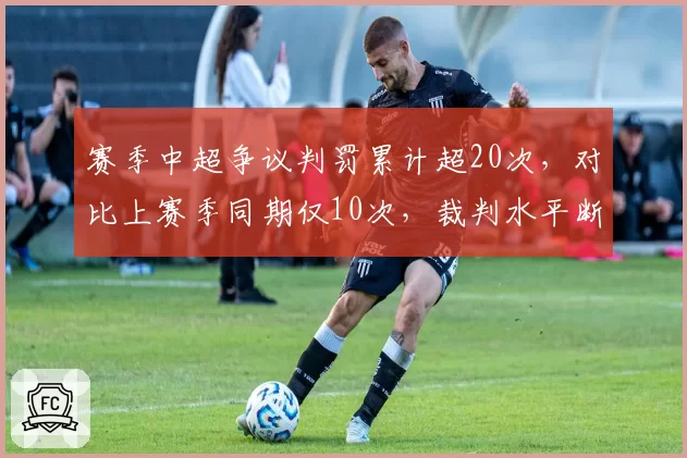 赛季中超争议判罚累计超20次，对比上赛季同期仅10次，裁判水平断崖式下滑